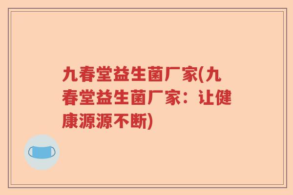 九春堂益生菌厂家(九春堂益生菌厂家：让健康源源不断)