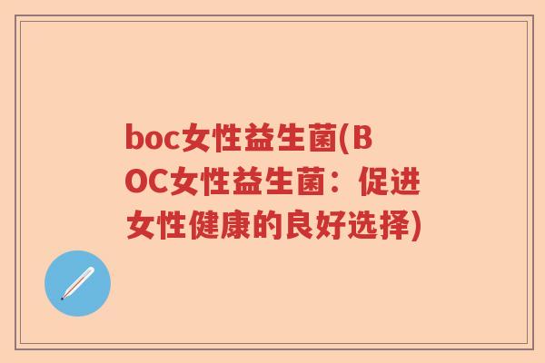 boc女性益生菌(BOC女性益生菌：促进女性健康的良好选择)