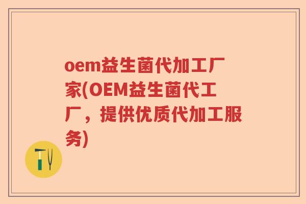 oem益生菌代加工厂家(OEM益生菌代工厂，提供优质代加工服务)