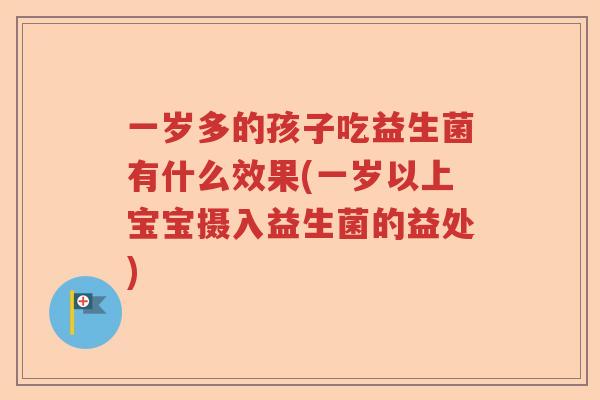 一岁多的孩子吃益生菌有什么效果(一岁以上宝宝摄入益生菌的益处)