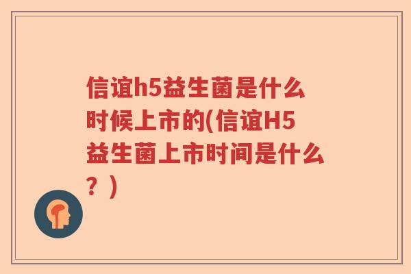 信谊h5益生菌是什么时候上市的(信谊H5益生菌上市时间是什么？)