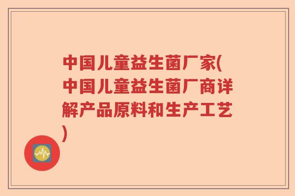 中国儿童益生菌厂家(中国儿童益生菌厂商详解产品原料和生产工艺)