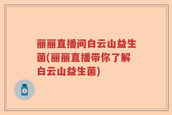 丽丽直播间白云山益生菌(丽丽直播带你了解白云山益生菌)
