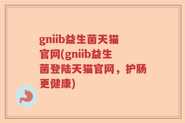 gniib益生菌天猫官网(gniib益生菌登陆天猫官网，护肠更健康)
