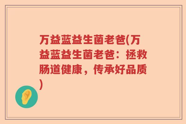万益蓝益生菌老爸(万益蓝益生菌老爸：拯救肠道健康，传承好品质)