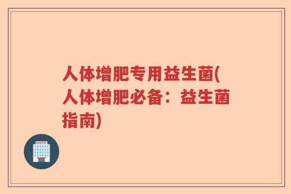 人体增肥专用益生菌(人体增肥必备：益生菌指南)