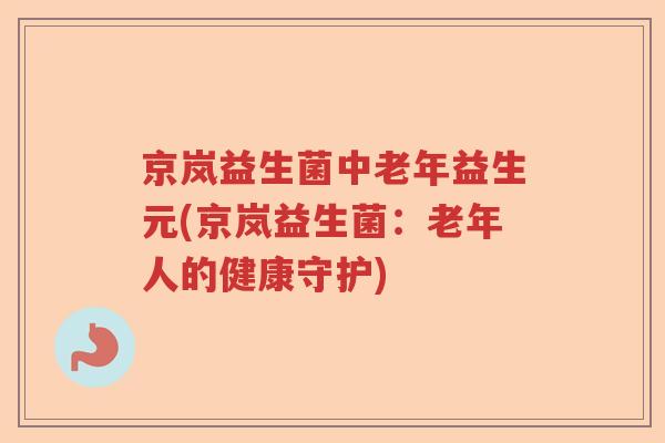 京岚益生菌中老年益生元(京岚益生菌：老年人的健康守护)