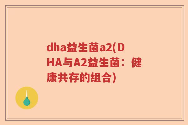 dha益生菌a2(DHA与A2益生菌：健康共存的组合)