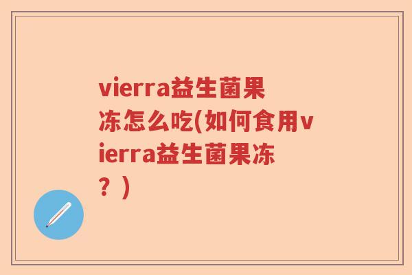 vierra益生菌果冻怎么吃(如何食用vierra益生菌果冻？)