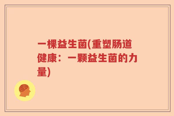 一棵益生菌(重塑肠道健康：一颗益生菌的力量)