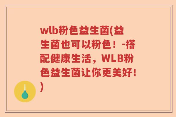 wlb粉色益生菌(益生菌也可以粉色！-搭配健康生活，WLB粉色益生菌让你更美好！)