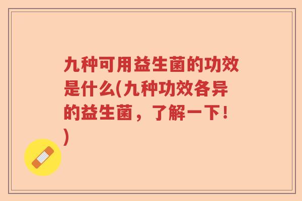 九种可用益生菌的功效是什么(九种功效各异的益生菌，了解一下！)