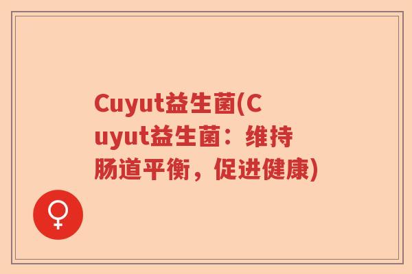 Cuyut益生菌(Cuyut益生菌：维持肠道平衡，促进健康)