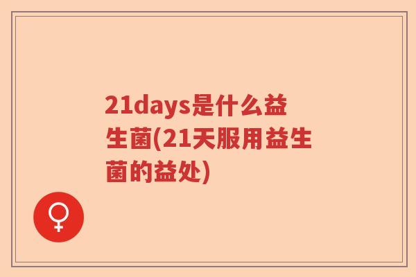 21days是什么益生菌(21天服用益生菌的益处)