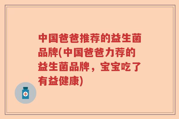 中国爸爸推荐的益生菌品牌(中国爸爸力荐的益生菌品牌，宝宝吃了有益健康)