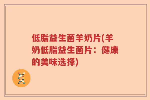 低脂益生菌羊奶片(羊奶低脂益生菌片：健康的美味选择)
