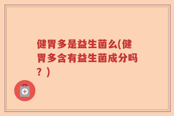 健胃多是益生菌么(健胃多含有益生菌成分吗？)