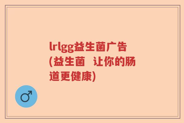 lrlgg益生菌广告(益生菌  让你的肠道更健康)