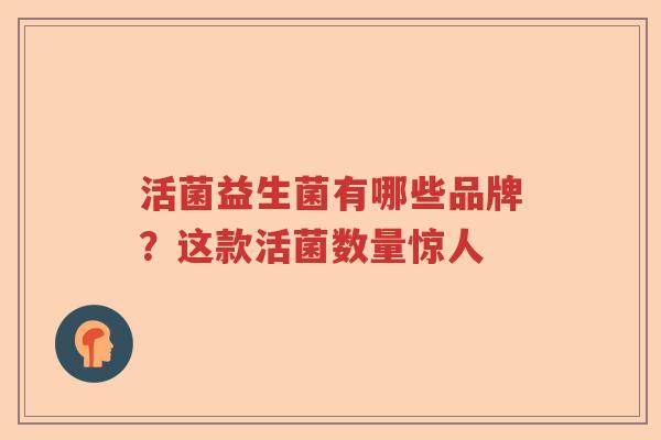 活菌益生菌有哪些品牌？这款活菌数量惊人