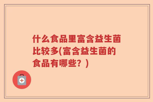 什么食品里富含益生菌比较多(富含益生菌的食品有哪些？)