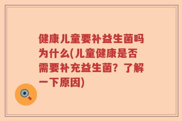 健康儿童要补益生菌吗为什么(儿童健康是否需要补充益生菌？了解一下原因)