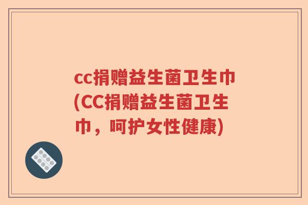 cc捐赠益生菌卫生巾(CC捐赠益生菌卫生巾，呵护女性健康)