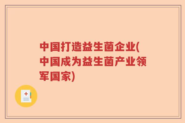 中国打造益生菌企业(中国成为益生菌产业领军国家)