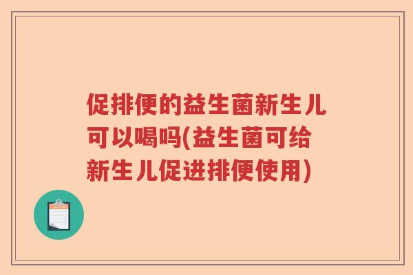 促排便的益生菌新生儿可以喝吗(益生菌可给新生儿促进排便使用)