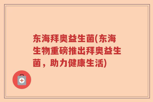 东海拜奥益生菌(东海生物重磅推出拜奥益生菌，助力健康生活)