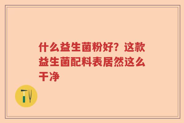 什么益生菌粉好？这款益生菌配料表居然这么干净