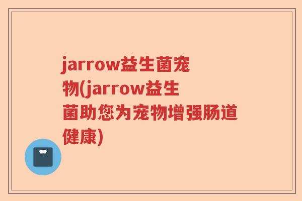 jarrow益生菌宠物(jarrow益生菌助您为宠物增强肠道健康)