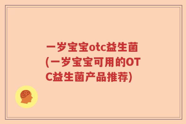 一岁宝宝otc益生菌(一岁宝宝可用的OTC益生菌产品推荐)