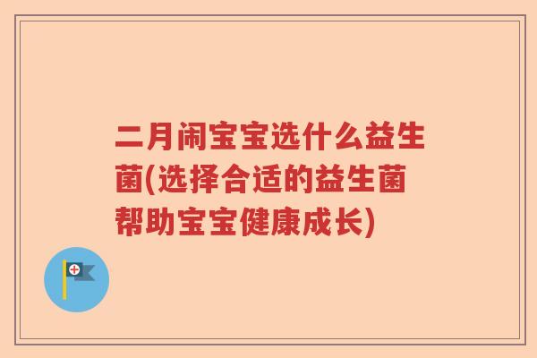 二月闹宝宝选什么益生菌(选择合适的益生菌帮助宝宝健康成长)