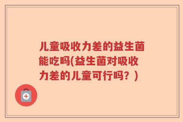 儿童吸收力差的益生菌能吃吗(益生菌对吸收力差的儿童可行吗？)