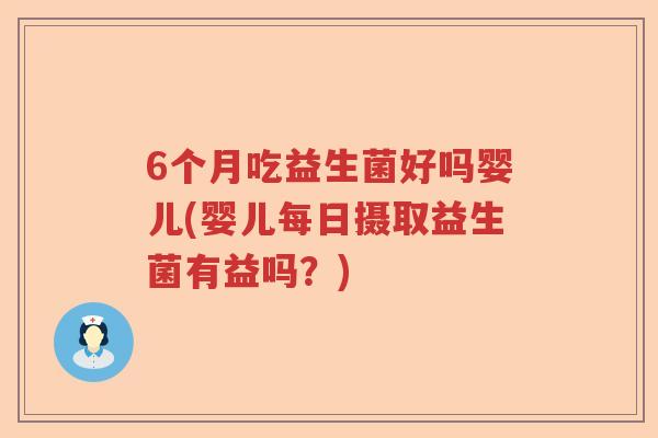 6个月吃益生菌好吗婴儿(婴儿每日摄取益生菌有益吗？)