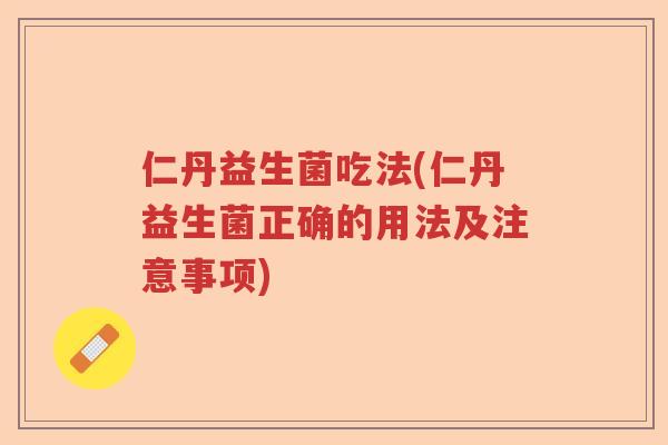 仁丹益生菌吃法(仁丹益生菌正确的用法及注意事项)