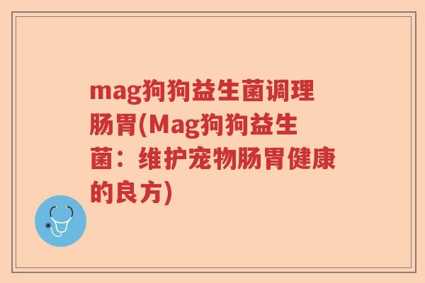 mag狗狗益生菌调理肠胃(Mag狗狗益生菌：维护宠物肠胃健康的良方)