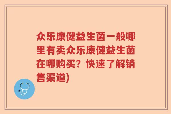 众乐康健益生菌一般哪里有卖众乐康健益生菌在哪购买？快速了解销售渠道)
