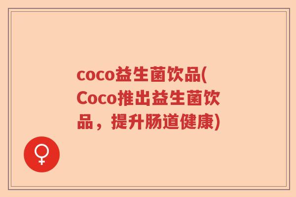 coco益生菌饮品(Coco推出益生菌饮品，提升肠道健康)
