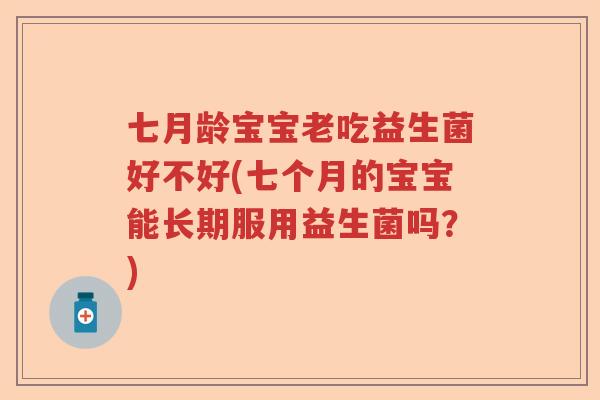 七月龄宝宝老吃益生菌好不好(七个月的宝宝能长期服用益生菌吗？)