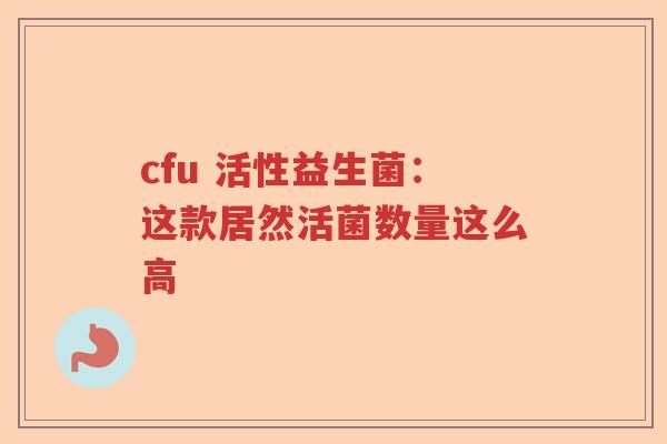 cfu 活性益生菌：这款居然活菌数量这么高
