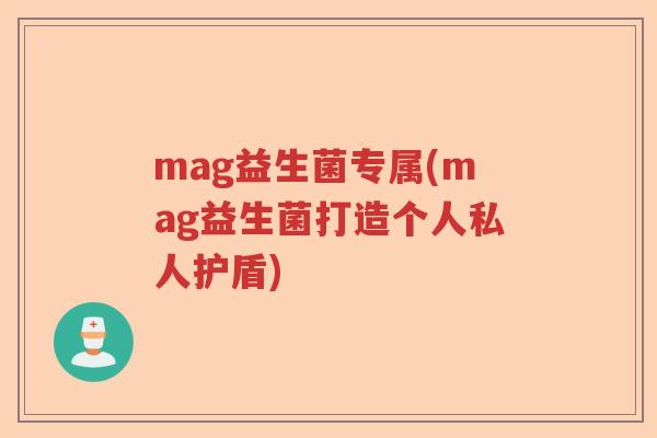 mag益生菌专属(mag益生菌打造个人私人护盾)