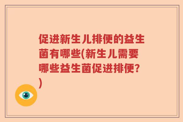 促进新生儿排便的益生菌有哪些(新生儿需要哪些益生菌促进排便？)