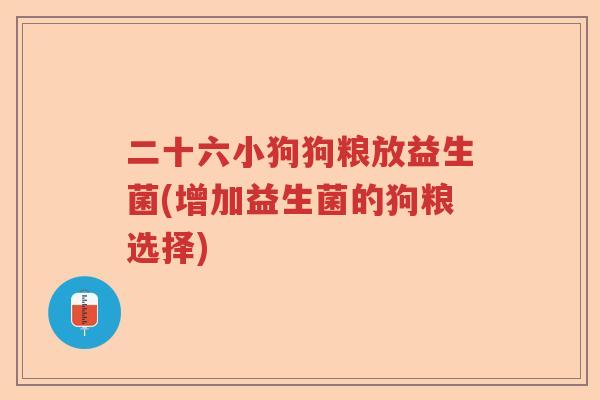 二十六小狗狗粮放益生菌(增加益生菌的狗粮选择)