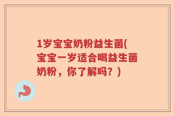 1岁宝宝奶粉益生菌(宝宝一岁适合喝益生菌奶粉，你了解吗？)