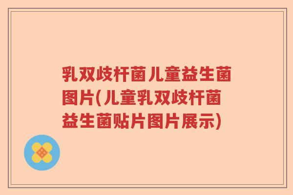 乳双歧杆菌儿童益生菌图片(儿童乳双歧杆菌益生菌贴片图片展示)