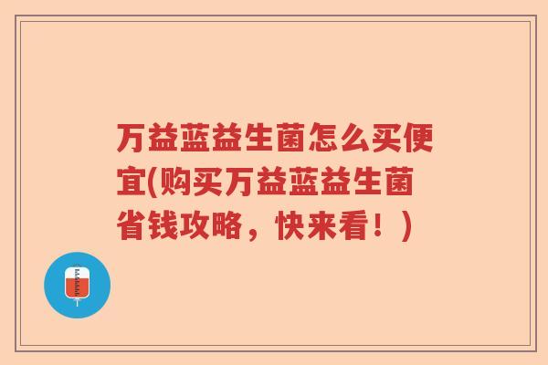 万益蓝益生菌怎么买便宜(购买万益蓝益生菌省钱攻略，快来看！)