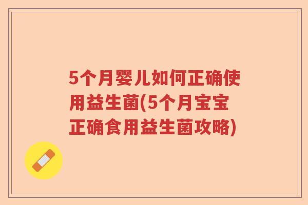 5个月婴儿如何正确使用益生菌(5个月宝宝正确食用益生菌攻略)