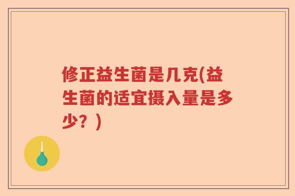 修正益生菌是几克(益生菌的适宜摄入量是多少？)
