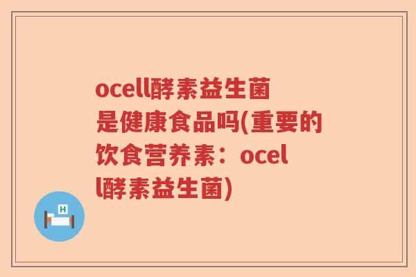 ocell酵素益生菌是健康食品吗(重要的饮食营养素：ocell酵素益生菌)